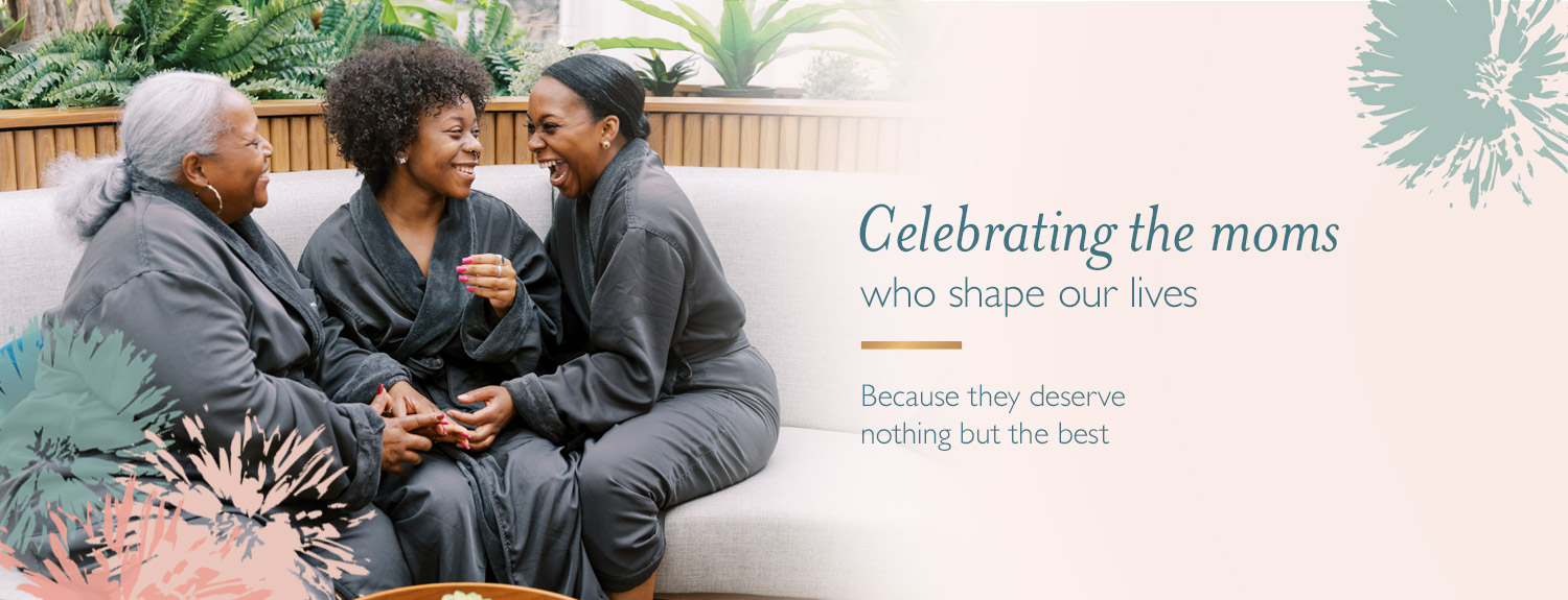 Celebrating the moms who shape our lives because they deserve nothing but the best.